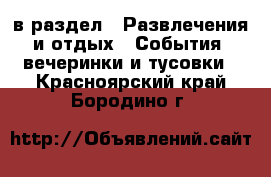  в раздел : Развлечения и отдых » События, вечеринки и тусовки . Красноярский край,Бородино г.